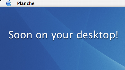 Planche. Soon on your desktop!